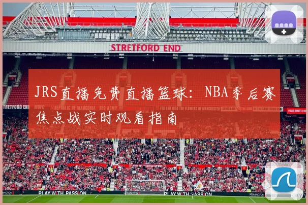 JRS直播免费直播篮球：NBA季后赛焦点战实时观看指南