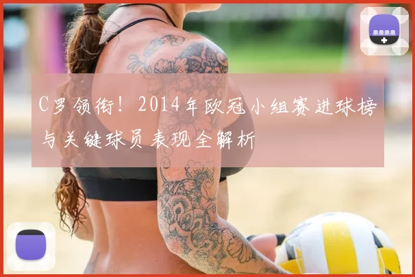 C罗领衔！2014年欧冠小组赛进球榜与关键球员表现全解析