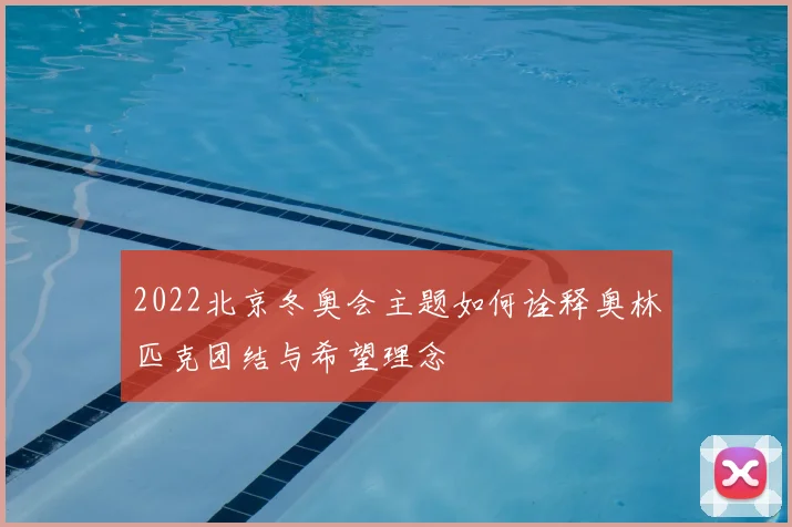 2022北京冬奥会主题如何诠释奥林匹克团结与希望理念