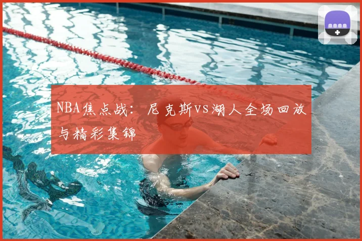 NBA焦点战：尼克斯vs湖人全场回放与精彩集锦