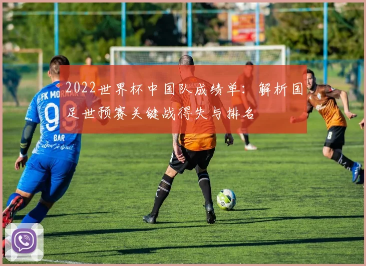 2022世界杯中国队成绩单：解析国足世预赛关键战得失与排名