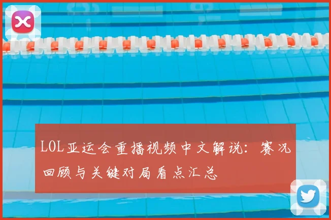 LOL亚运会重播视频中文解说：赛况回顾与关键对局看点汇总