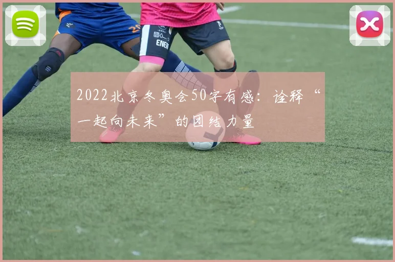 2022北京冬奥会50字有感：诠释“一起向未来”的团结力量