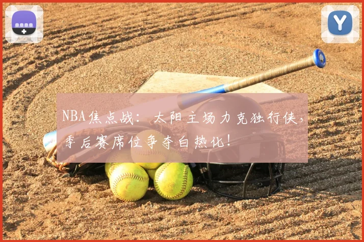 NBA焦点战：太阳主场力克独行侠，季后赛席位争夺白热化！