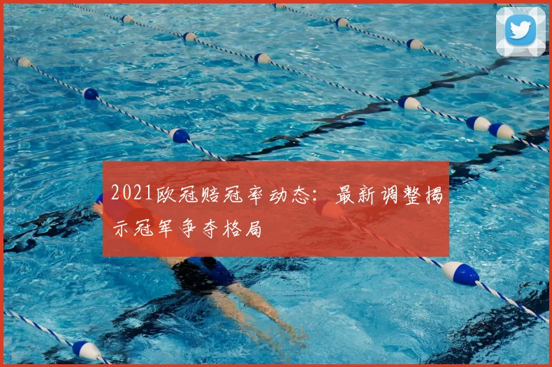 2021欧冠赔冠率动态：最新调整揭示冠军争夺格局